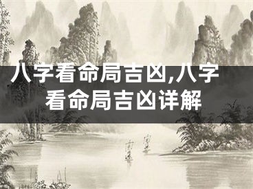 八字看命局吉凶,八字看命局吉凶详解