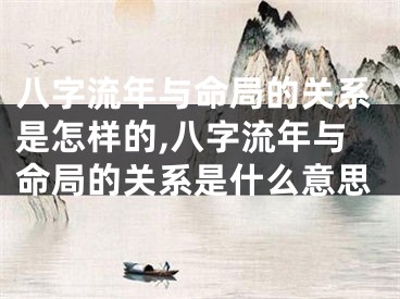 八字流年与命局的关系是怎样的,八字流年与命局的关系是什么意思