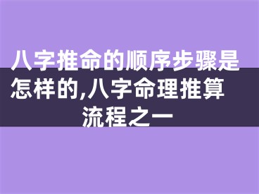 八字推命的顺序步骤是怎样的,八字命理推算流程之一