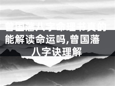 曾国藩八字命理书真的能解读命运吗,曾国藩八字诀理解