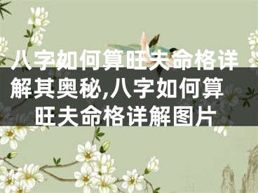 八字如何算旺夫命格详解其奥秘,八字如何算旺夫命格详解图片