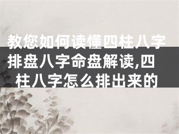 教您如何读懂四柱八字排盘八字命盘解读,四柱八字怎么排出来的