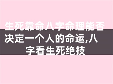 生死靠命八字命理能否决定一个人的命运,八字看生死绝技