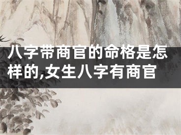 八字带商官的命格是怎样的,女生八字有商官