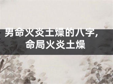 男命火炎土燥的八字,命局火炎土燥