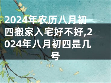 2024年农历八月初四搬家入宅好不好,2024年八月初四是几号