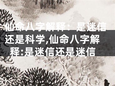 仙命八字解释：是迷信还是科学,仙命八字解释:是迷信还是迷信