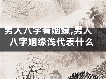 男人八字看姻缘,男人八字姻缘浅代表什么