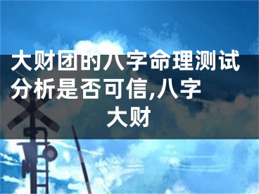 大财团的八字命理测试分析是否可信,八字 大财