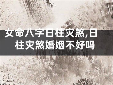 女命八字日柱灾煞,日柱灾煞婚姻不好吗