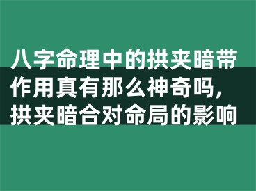 八字命理中的拱夹暗带作用真有那么神奇吗,拱夹暗合对命局的影响