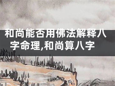 和尚能否用佛法解释八字命理,和尚算八字