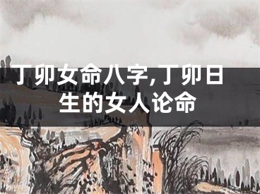 丁卯女命八字,丁卯日生的女人论命