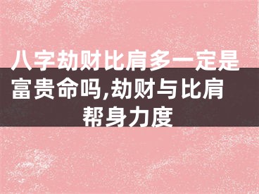 八字劫财比肩多一定是富贵命吗,劫财与比肩帮身力度