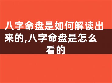 八字命盘是如何解读出来的,八字命盘是怎么看的