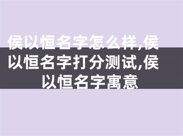 侯以恒名字怎么样,侯以恒名字打分测试,侯以恒名字寓意