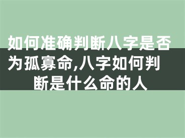 如何准确判断八字是否为孤寡命,八字如何判断是什么命的人