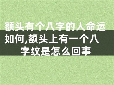 额头有个八字的人命运如何,额头上有一个八字纹是怎么回事