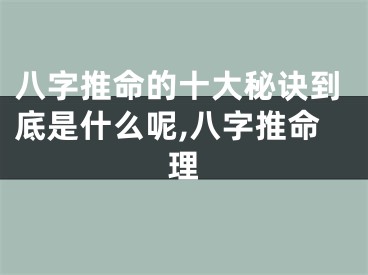 八字推命的十大秘诀到底是什么呢,八字推命理