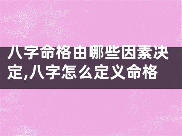 八字命格由哪些因素决定,八字怎么定义命格