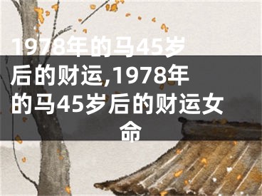 1978年的马45岁后的财运,1978年的马45岁后的财运女命