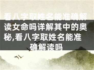 看八字取姓名能准确解读女命吗详解其中的奥秘,看八字取姓名能准确解读吗