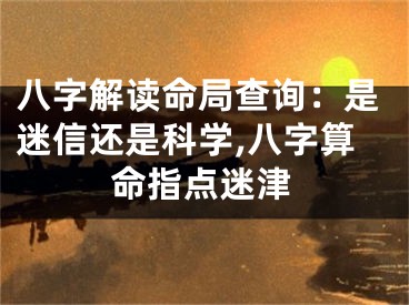 八字解读命局查询：是迷信还是科学,八字算命指点迷津