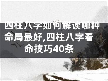 四柱八字如何解读哪种命局最好,四柱八字看命技巧40条