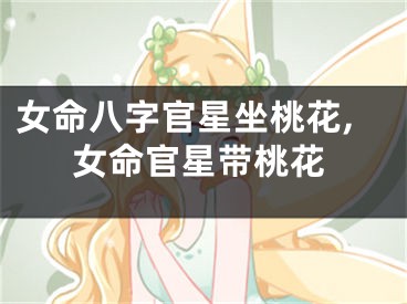 女命八字官星坐桃花,女命官星带桃花