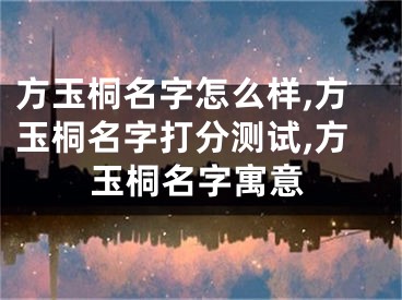 方玉桐名字怎么样,方玉桐名字打分测试,方玉桐名字寓意