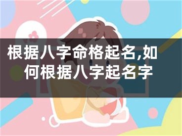 根据八字命格起名,如何根据八字起名字