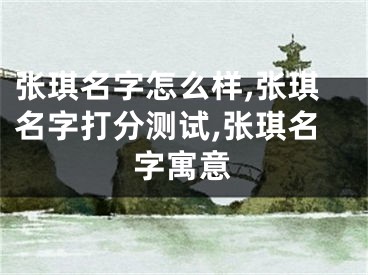 张琪名字怎么样,张琪名字打分测试,张琪名字寓意