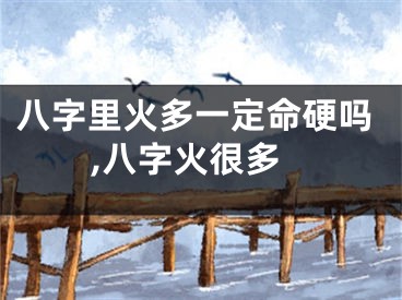 八字里火多一定命硬吗,八字火很多
