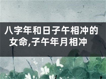 八字年和日子午相冲的女命,子午年月相冲