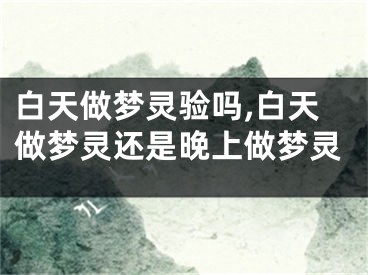 白天做梦灵验吗,白天做梦灵还是晚上做梦灵
