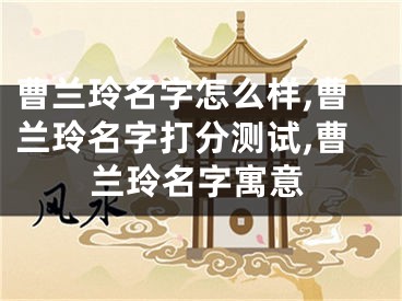 曹兰玲名字怎么样,曹兰玲名字打分测试,曹兰玲名字寓意