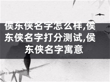 侯东侠名字怎么样,侯东侠名字打分测试,侯东侠名字寓意