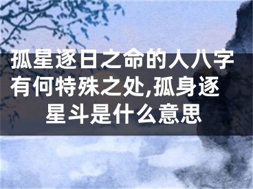 孤星逐日之命的人八字有何特殊之处,孤身逐星斗是什么意思