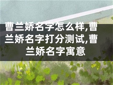 曹兰娇名字怎么样,曹兰娇名字打分测试,曹兰娇名字寓意