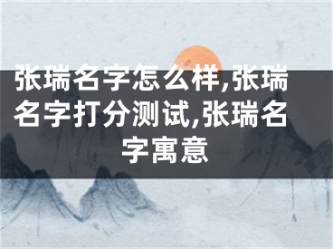张瑞名字怎么样,张瑞名字打分测试,张瑞名字寓意