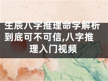 生辰八字推理命学解析到底可不可信,八字推理入门视频