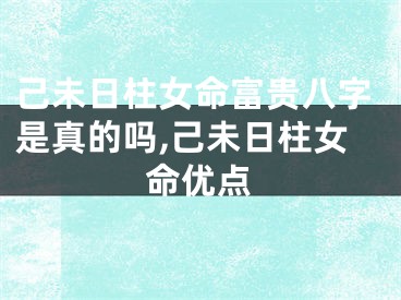 己未日柱女命富贵八字是真的吗,己未日柱女命优点