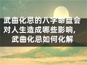 武曲化忌的八字命盘会对人生造成哪些影响,武曲化忌如何化解