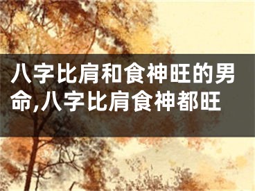 八字比肩和食神旺的男命,八字比肩食神都旺
