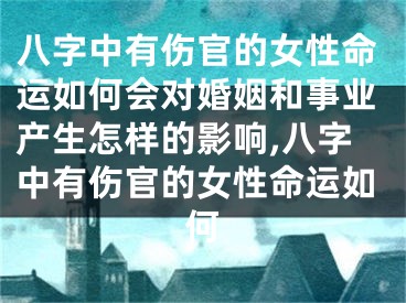八字中有伤官的女性命运如何会对婚姻和事业产生怎样的影响,八字中有伤官的女性命运如何