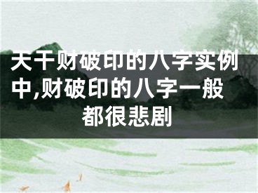 天干财破印的八字实例中,财破印的八字一般都很悲剧