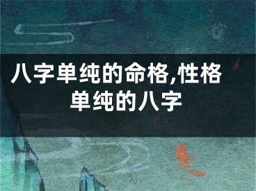 八字单纯的命格,性格单纯的八字