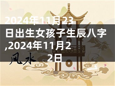 2024年11月23日出生女孩子生辰八字,2024年11月22日