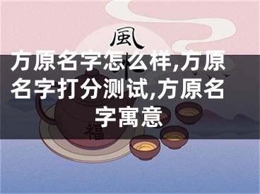 方原名字怎么样,方原名字打分测试,方原名字寓意