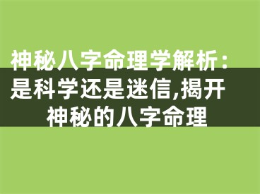 神秘八字命理学解析：是科学还是迷信,揭开神秘的八字命理